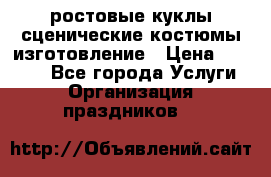 ростовые куклы.сценические костюмы.изготовление › Цена ­ 15 000 - Все города Услуги » Организация праздников   